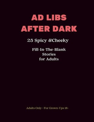 AD LIBS AFTER DARK: A Naughty Fill-In-the-Blank Game for Adults Who Love to Laug