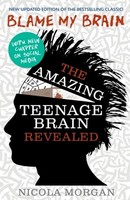 Blame My Brain: The Amazing Teenage Brain Revealed Nicola Morgan