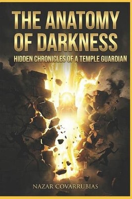 The Anatomy of Darkness: Hidden Chronicles of a Temple Guard: What I Saw When th