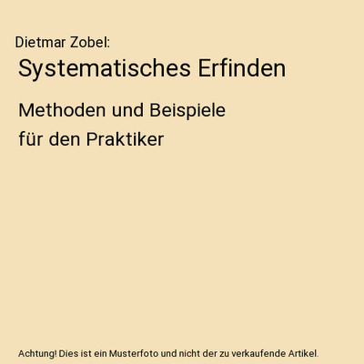 Systematisches Erfinden: Methoden und Beispiele für den Praktiker: Methoden und