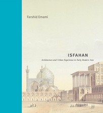 Isfahan: Architecture and Urban Experience in Early Modern Iran by Farshid Emami
