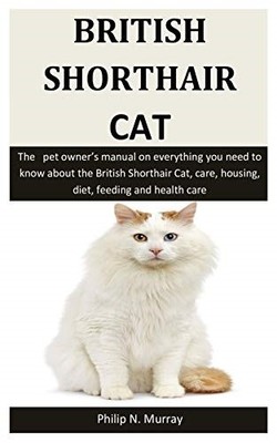 British Shorthair Cat: The   pet owner s manual on everything yo
