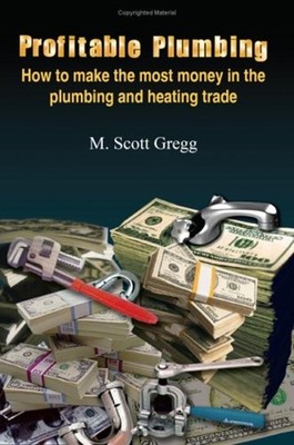 Profitable Plumbing : How to Make the Most Money in the Plumbing