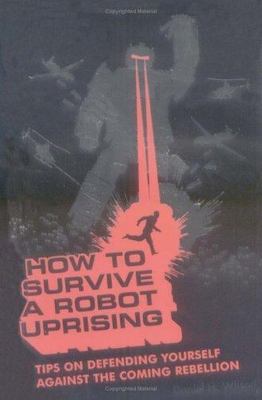 How To Survive a Robot Uprising: Tips on Defending Yourself Against the Coming