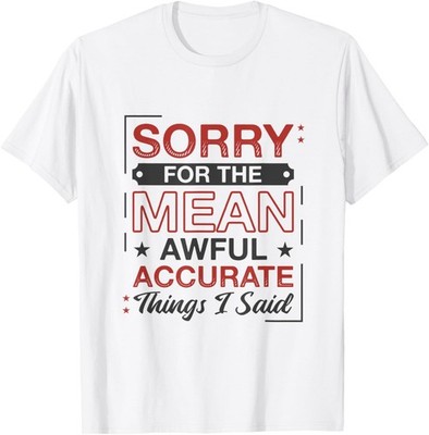 Sorry For The Mean Awful Accurate Things I Said Sarcastic T-Shirt