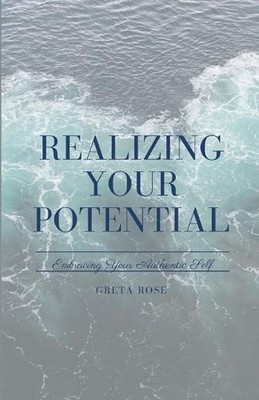 Realizing Your Potential: Embracing Your Authentic Self by Greta Rose Paperback 