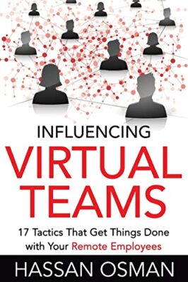 Influencing Virtual Teams: 17 Tactics That Get Things Done with Your Remote E...