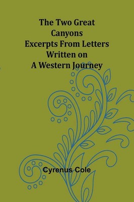 The Two Great Canyons Excerpts From Letters Written on a Western Journey Cole