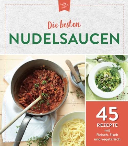 Die besten Nudelsaucen: 45 Rezepte mit Fleisch, Fisch und vegetarisch