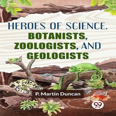 Heroes Of Science. Botanists Zoologists And Geologists P. Martin