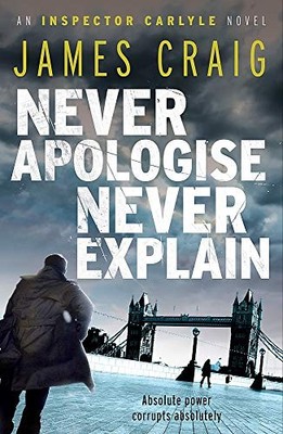 Never Apologise, Never Explain (An Inspector Carlyle N by James Craig 1849015848