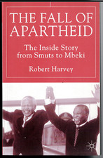The Fall of Apartheid - The Inside Story from Smuts to Mbeki ; by Robert Harvey