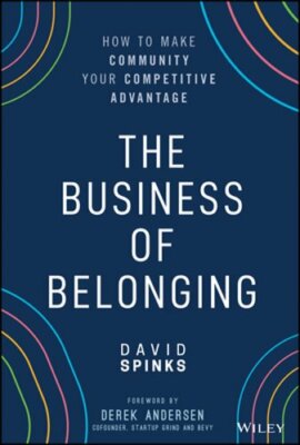 The Business of Belonging: How to Make Community Your Competitive Advantage: New