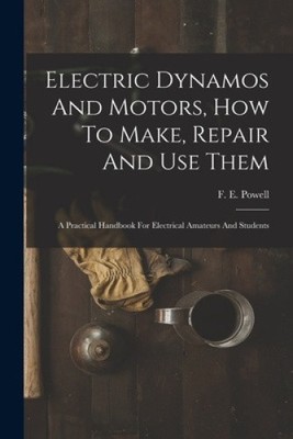 Electric Dynamos And Motors, How To Make, Repair And Use Them: A Practical