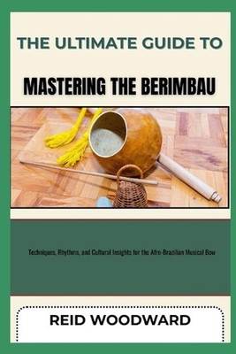 The Ultimate Guide to Mastering the Berimbau: Techniques, Rhythms, and Cultural