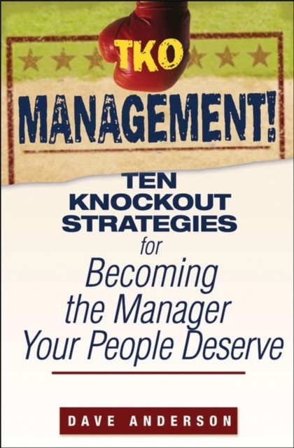 TKO Management! – Ten Knockout Strategies for Becoming the Manager Your People …