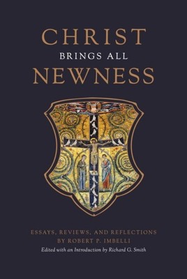 Christ Brings All Newness: Essays, Reviews, and Reflections by Robert P. Imbelli