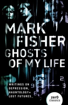 Ghosts of My Life Writings on Depression, Hauntology and Lost Futures