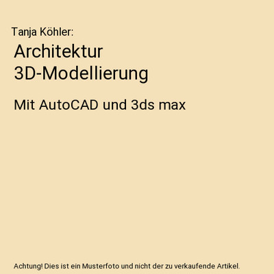 Architektur 3D-Modellierung: Mit AutoCAD und 3ds max: Mit AutoCAD und 3ds max, T