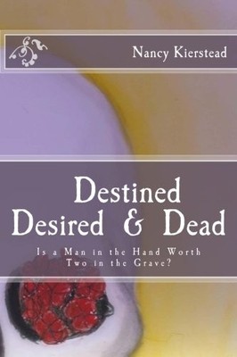 DESTINED DESIRED & DEAD: IS A MAN IN THE HAND WORTH TWO IN By Nancy Kierstead