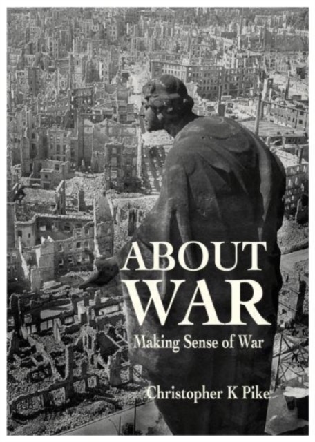 ABOUT WAR Making Sense of War by Christopher K Pike (Paperback Book)