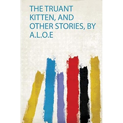 Truant Kitten, and Other Stories, by A. L. O. E -  NEW Hardpress 2019