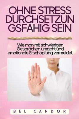 Ohne Stress Durchsetzungsfhig Sein: Wie man mit schwierigen Gespr?chen umgeht un
