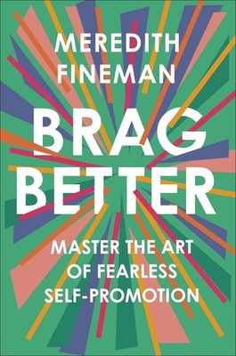 Brag Better: Master the Art of Fearless Self-Promotion by Meredith Fineman (Engl