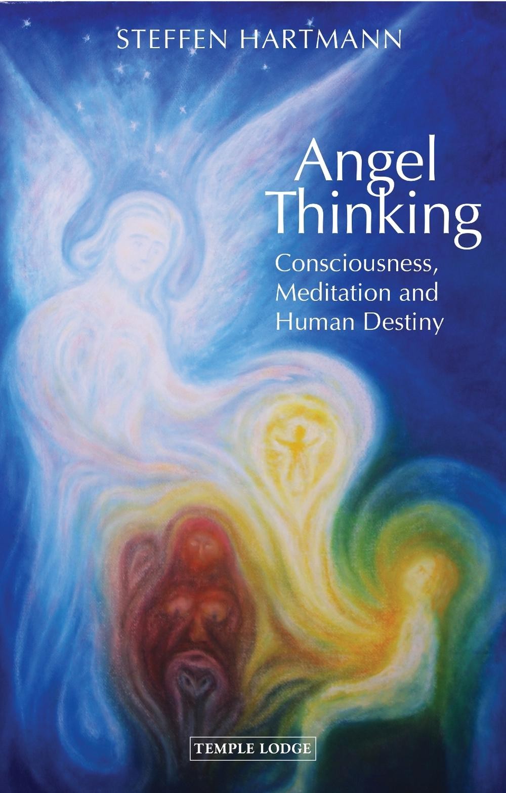 Angel Thinking: Consciousness, Meditation and Human Destiny by Steffen Hartmann