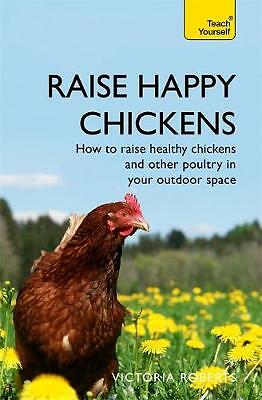 Raise Happy Chickens: How to raise healthy chickens and other poultry in your...