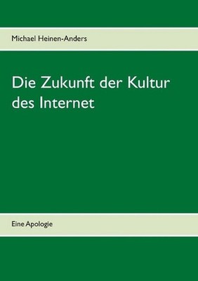 Die Zukunft der Kultur des Internet: Eine Apologie by Michael Heinen-Anders (Ger