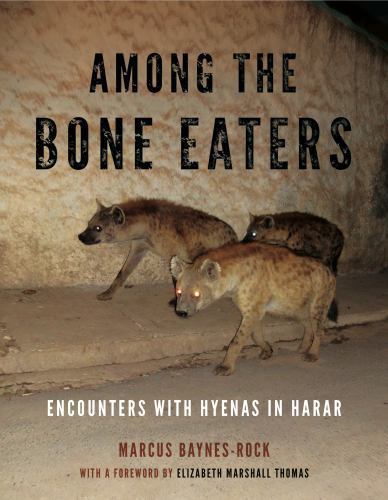 AMONG THE BONE EATERS: ENCOUNTERS WITH HYENAS IN HARAR By Marcus Baynes-Rock HC