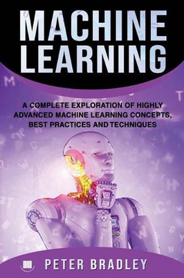Machine Learning: A Complete Exploration of Highly Advanced Machine Learning Con