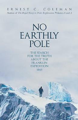 No Earthly Pole: The Search for the Truth about the Franklin Expedition 1845...
