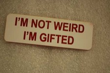 IM NOT WEIRD IM GIFTED   (Fun Badges)