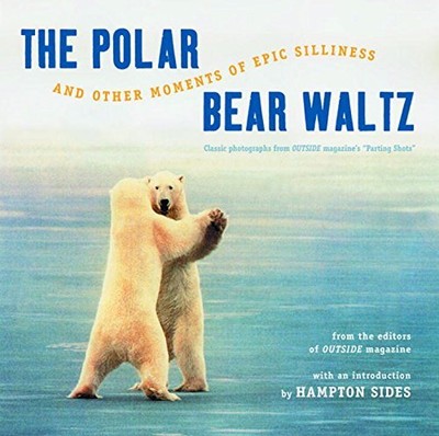 THE POLAR BEAR WALTZ AND OTHER MOMENTS OF EPIC SILLINESS: By Outside Magazine