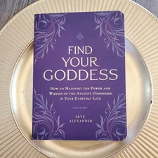 Find Your Goddess: How to Manifest the Power and Wisdom of the Ancient Goddesse 