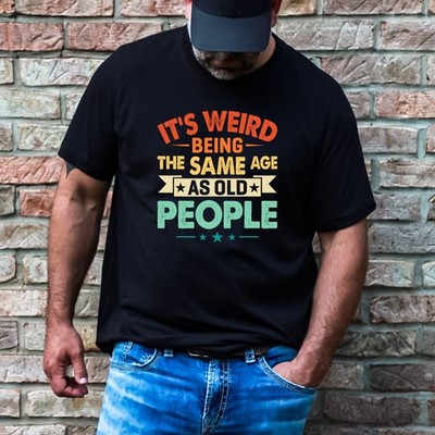 It's Weird Being the Same Age As Old People  Adult Humor Funny T-Shirt