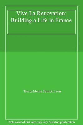 Vive La Renovation: Building a Life in France,Trevor Morris, Pat