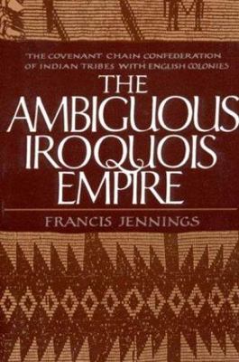 Ambiguous Iroquois Empire : The Covenant Chain Confederation of Indian Tribes...