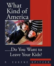 What Kind of America: .....Do You Want to Leave Your Kids? by R. Eugene Spitzer 