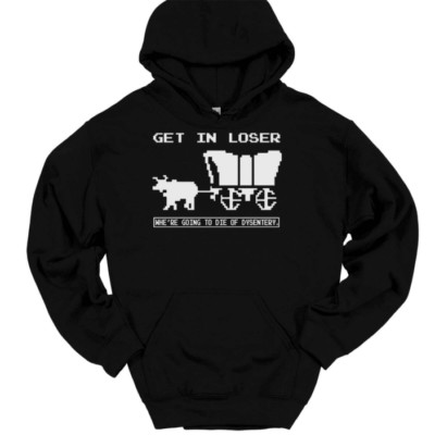 Get In Loser Die of Dysentery Hooded Sweatshirt Funny Game Humor Hoodie