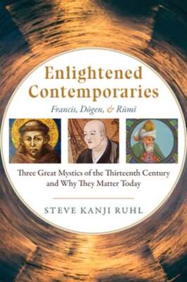Enlightened Contemporaries: Francis, Dgen, and Rm: Three Great Mystics of the