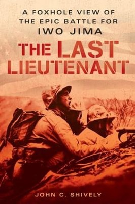 The Last Lieutenant: A Foxhole View of the Epic Battle for Iwo Jima by Shively