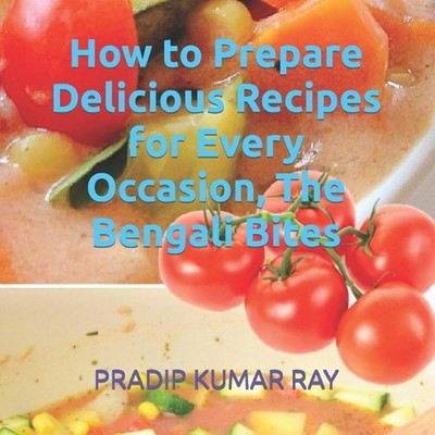 How to Prepare Delicious Recipes for Every Occasion, The Bengali Bites by Pradip