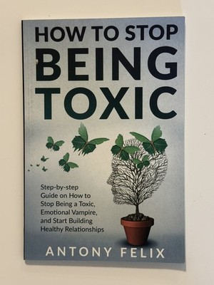 How To Stop Being Toxic: Step-by-step Guide on How to Stop Being a Toxic, Em...