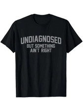 Undiagnosed But Something Ain  t Right Funny Humor 100 Cotton Unisex T-Shirt