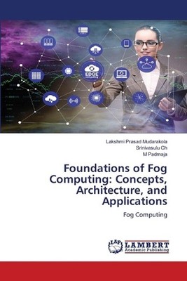 Foundations of Fog Computing: Concepts, Architecture, and Applications by Lakshm