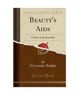 Beauty's Aids: Or How to Be Beautiful [Classic Reprint]: Or How to Be Beautiful 