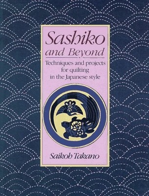 SASHIKO AND BEYOND: TECHNIQUES AND PROJECTS FOR QUILTING By Saikoh Takano *NEW*